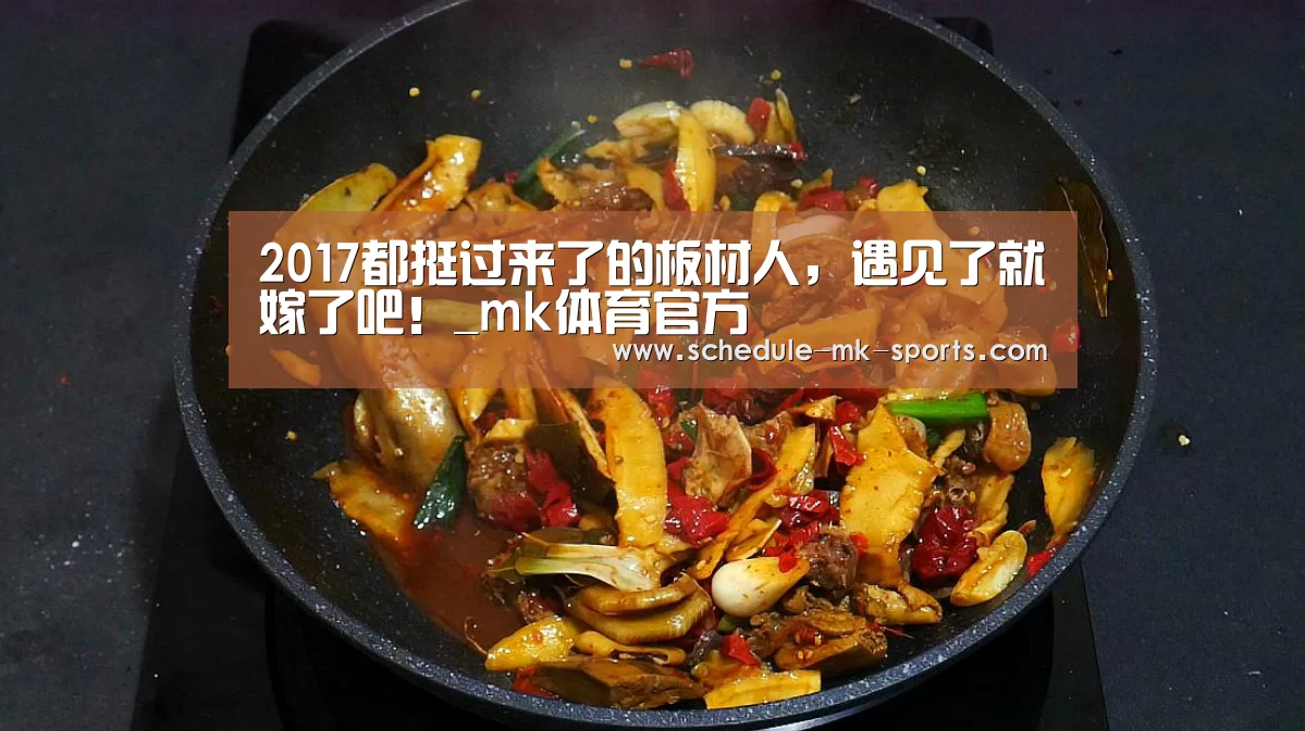 2017都挺过来了的板材人,遇见了就嫁了吧!_mk体育官方(图3) mk体育官方