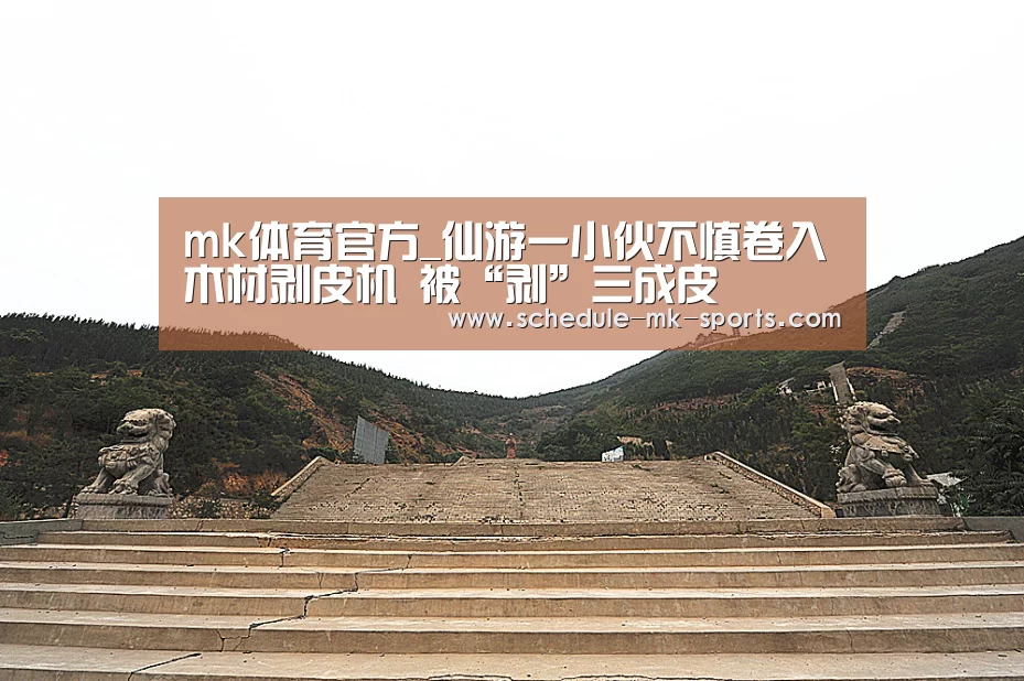 mk体育官方_仙游一小伙不慎卷入木材剥皮机 被“剥”三成皮(图3) mk体育官方