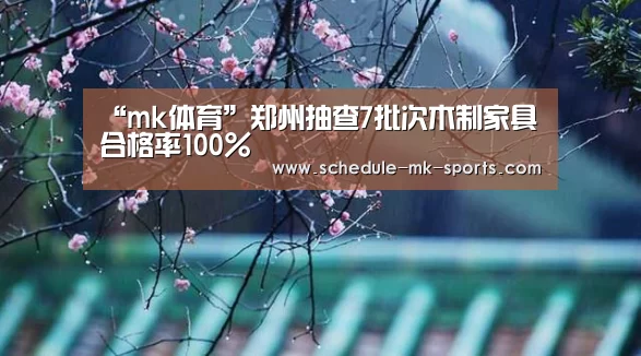 “mk体育”郑州抽查7批次木制家具 合格率100%