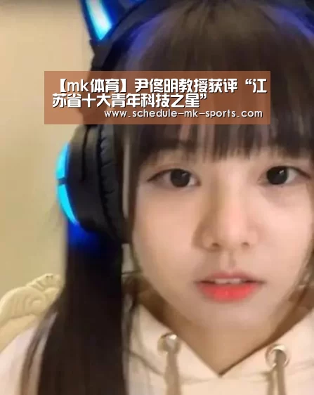 【mk体育】尹佟明教授获评“江苏省十大青年科技之星”