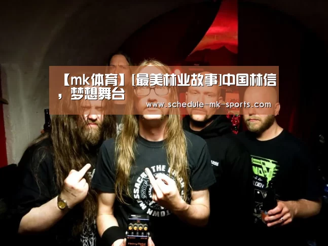 【mk体育】[最美林业故事]中国林信，梦想舞台