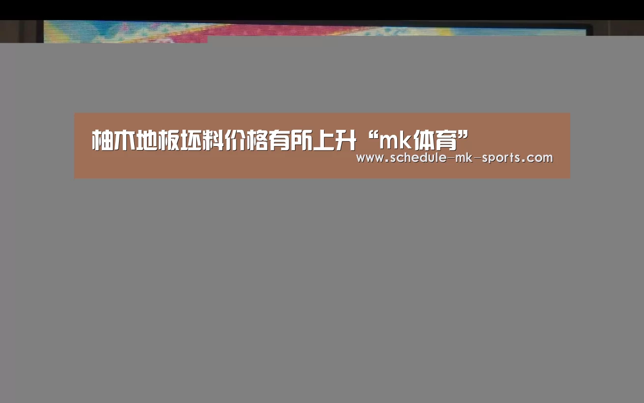 柚木地板坯料价格有所上升“mk体育”