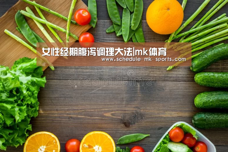女性经期腹泻调理大法|mk体育